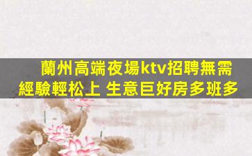 蘭州高端夜場ktv招聘無需經驗輕松上 生意巨好房多班多